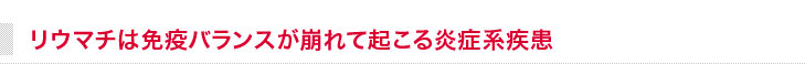 サステナの免疫バランスを調整する「抗体」「生理活性物質」「抗炎症作用」が非常に有効です。
		リウマチは免疫バランスが崩れて起こる炎症系疾患